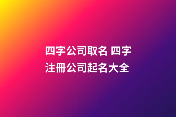 四字公司取名 四字注冊公司起名大全-第1張-公司起名-玄機派